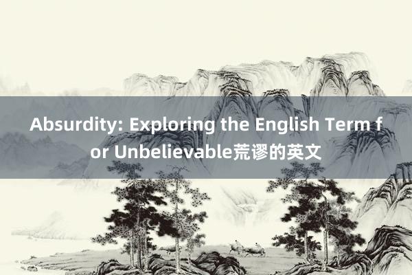 Absurdity: Exploring the English Term for Unbelievable荒谬的英文