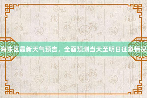 海珠区最新天气预告，全面预测当天至明日征象情况