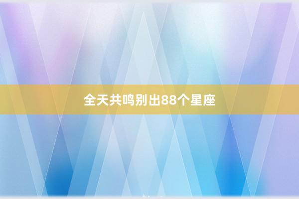 全天共鸣别出88个星座