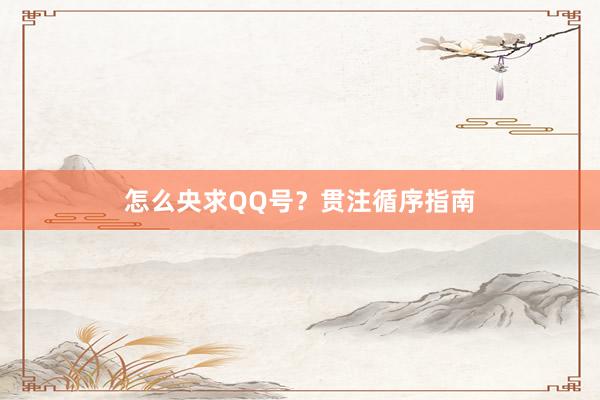 怎么央求QQ号？贯注循序指南