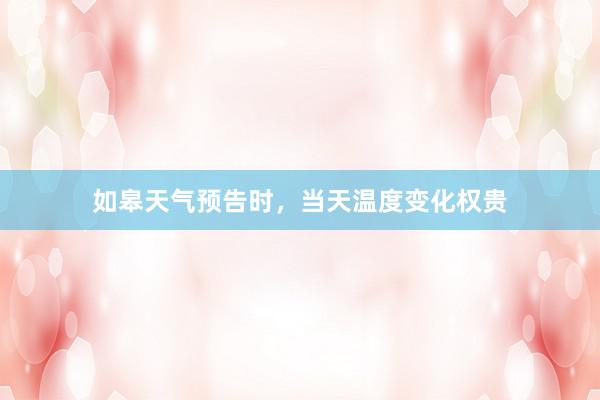 如皋天气预告时，当天温度变化权贵