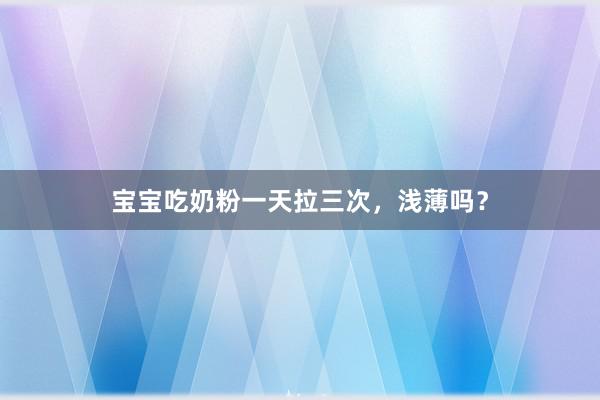 宝宝吃奶粉一天拉三次，浅薄吗？
