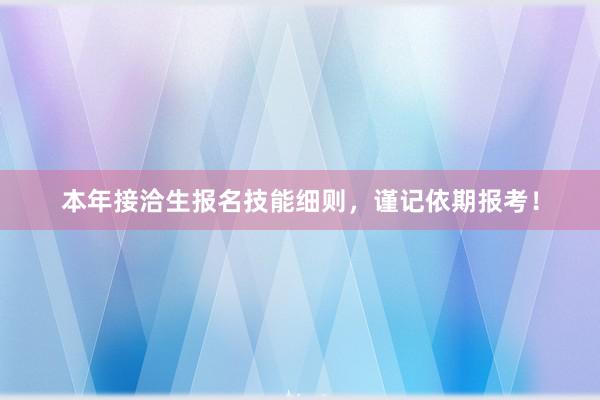 本年接洽生报名技能细则，谨记依期报考！