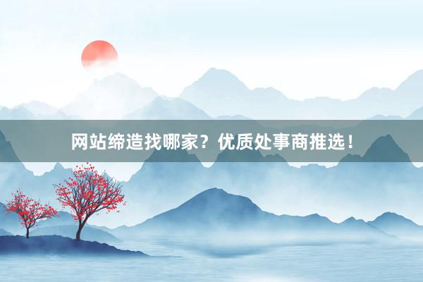 网站缔造找哪家？优质处事商推选！