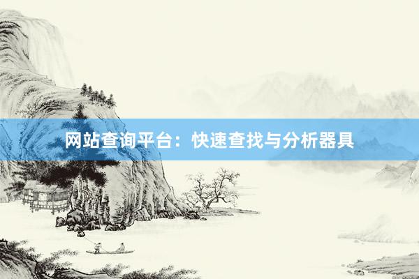 网站查询平台：快速查找与分析器具