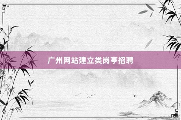 广州网站建立类岗亭招聘