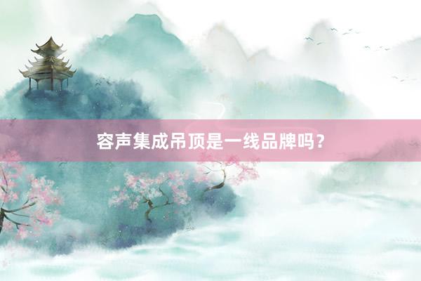 容声集成吊顶是一线品牌吗？