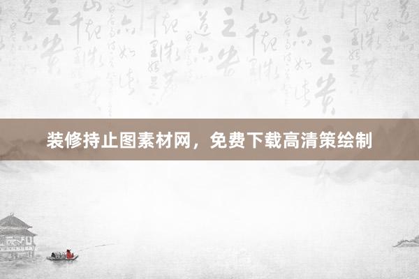 装修持止图素材网，免费下载高清策绘制