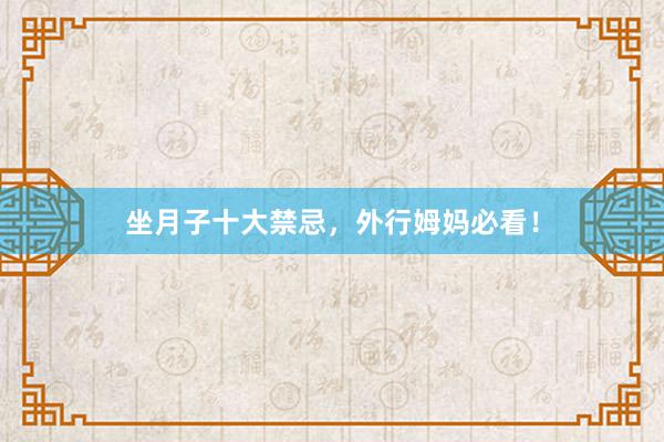 坐月子十大禁忌，外行姆妈必看！
