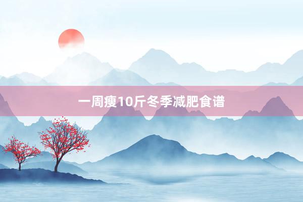 一周瘦10斤冬季减肥食谱