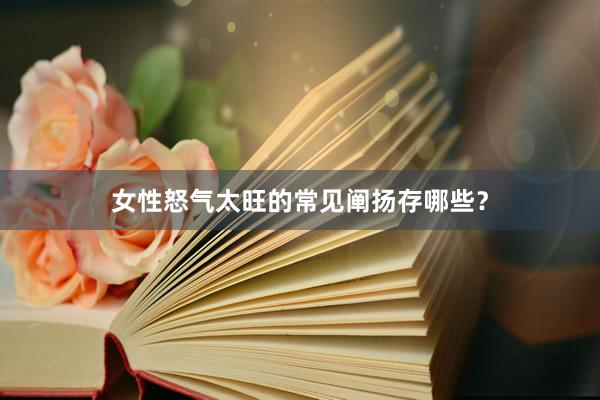 女性怒气太旺的常见阐扬存哪些？