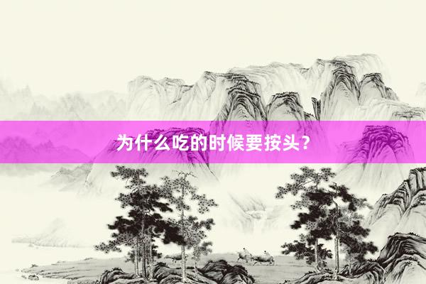 为什么吃的时候要按头？