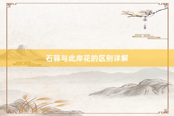 石蒜与此岸花的区别详解