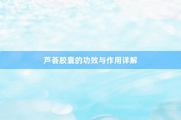芦荟胶囊的功效与作用详解