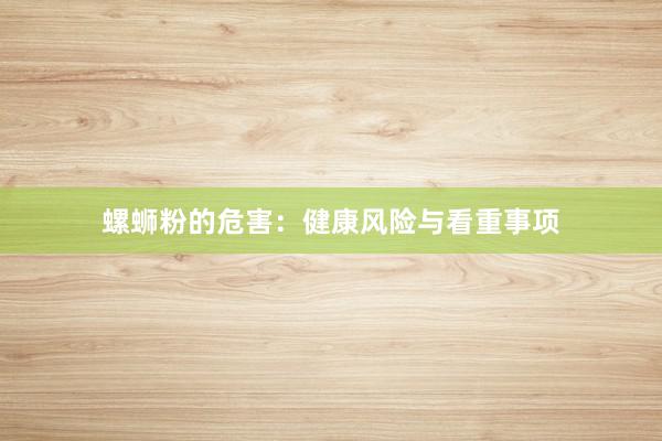 螺蛳粉的危害：健康风险与看重事项