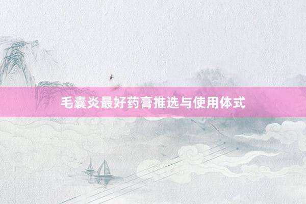 毛囊炎最好药膏推选与使用体式