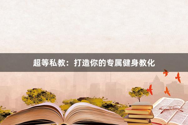 超等私教：打造你的专属健身教化