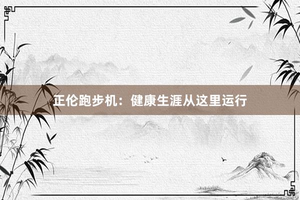 正伦跑步机：健康生涯从这里运行